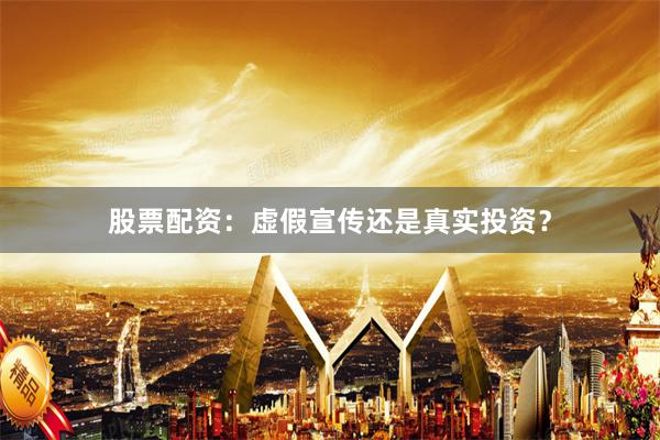 股票配资：虚假宣传还是真实投资？