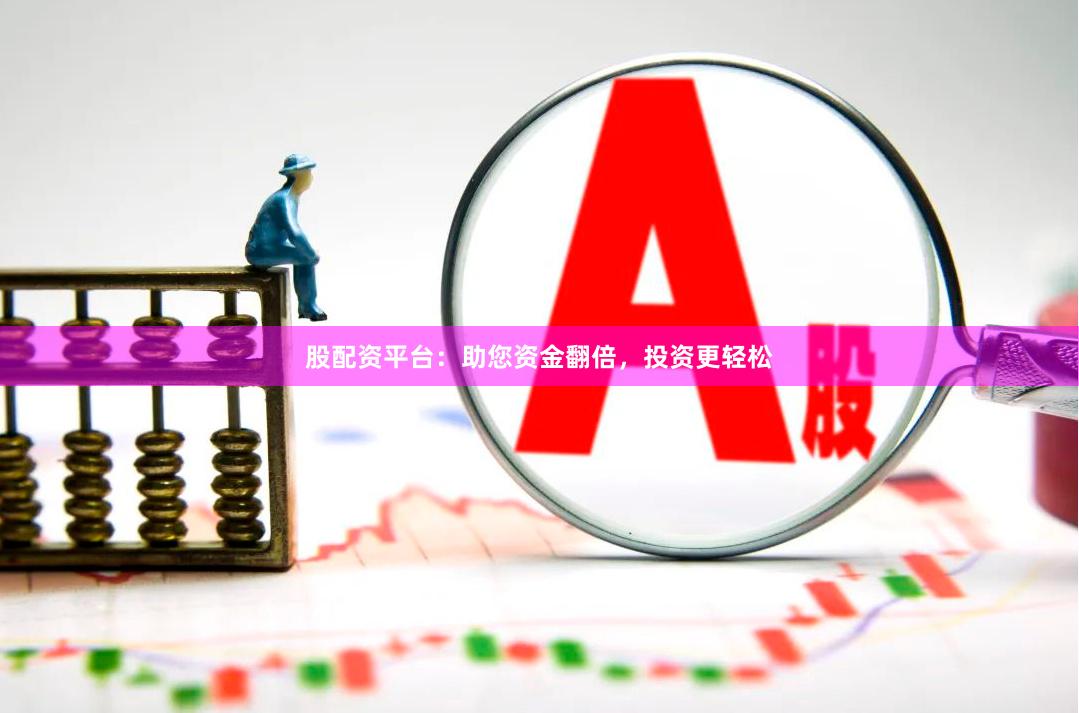 股配资平台：助您资金翻倍，投资更轻松
