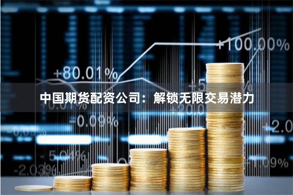 中国期货配资公司：解锁无限交易潜力