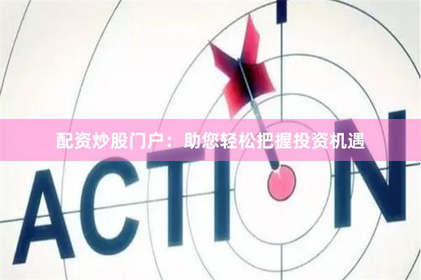 配资炒股门户：助您轻松把握投资机遇