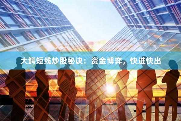 大鳄短线炒股秘诀：资金博弈，快进快出
