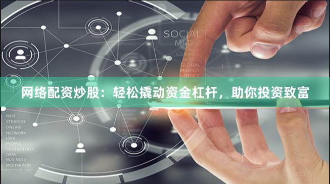 网络配资炒股：轻松撬动资金杠杆，助你投资致富