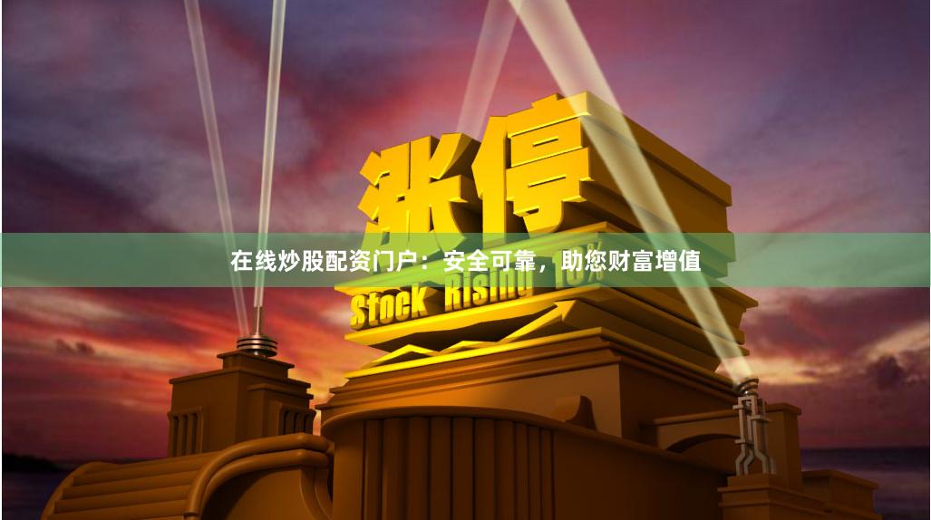 在线炒股配资门户：安全可靠，助您财富增值