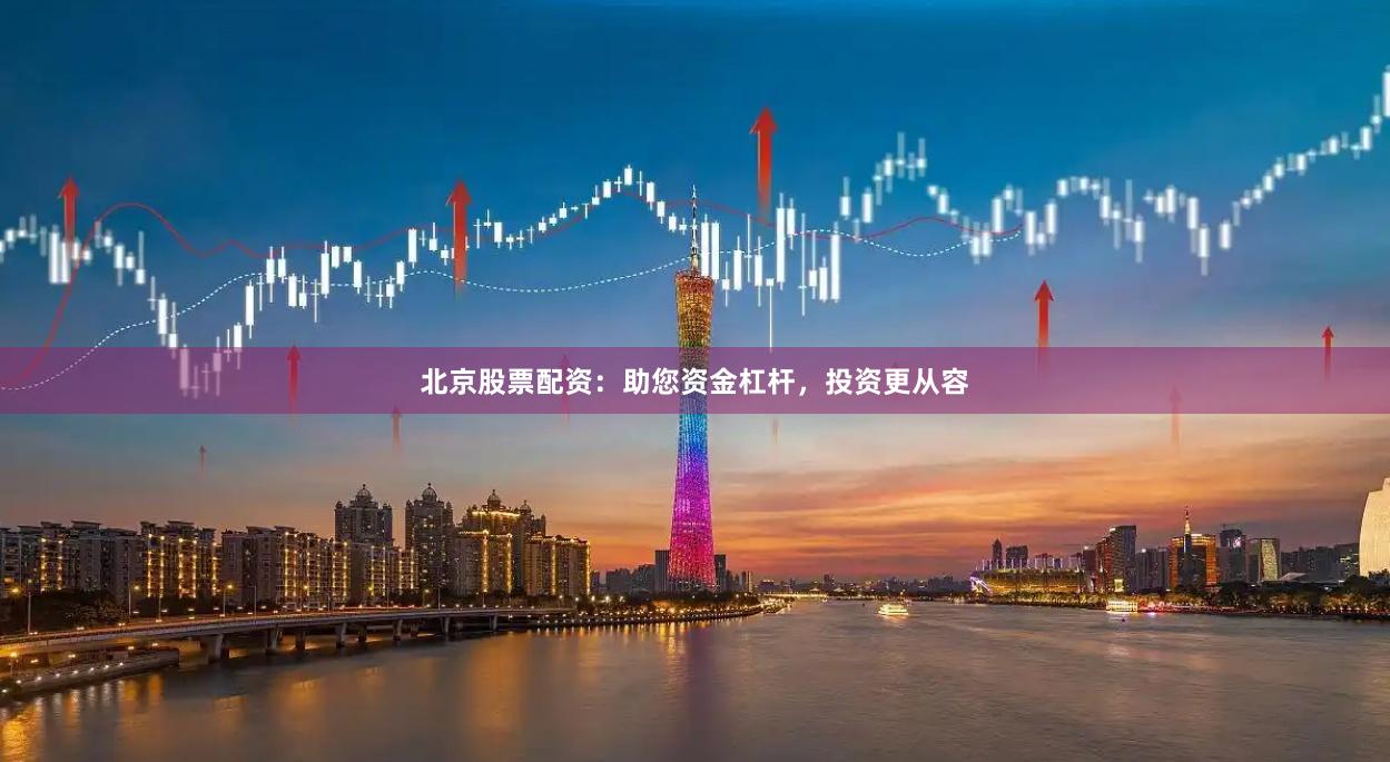 北京股票配资：助您资金杠杆，投资更从容