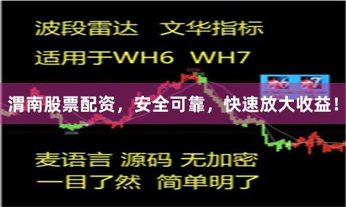 渭南股票配资，安全可靠，快速放大收益！