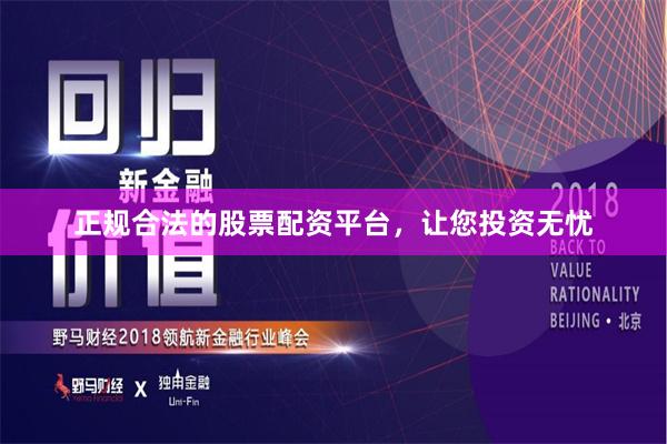 正规合法的股票配资平台，让您投资无忧