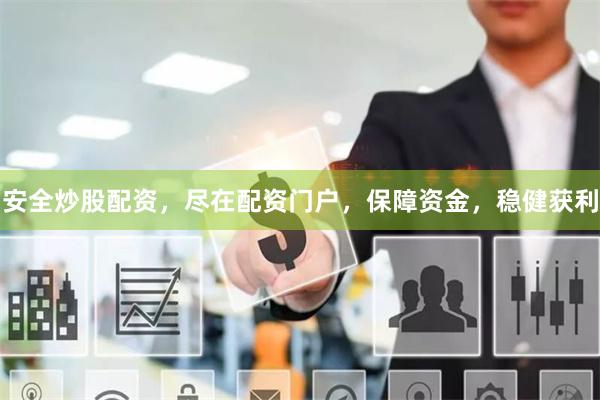 安全炒股配资，尽在配资门户，保障资金，稳健获利