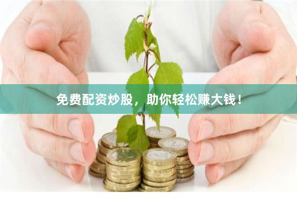 免费配资炒股，助你轻松赚大钱！