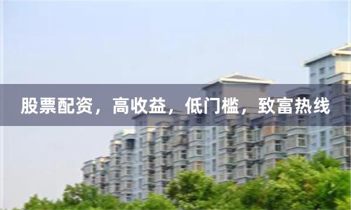 股票配资，高收益，低门槛，致富热线