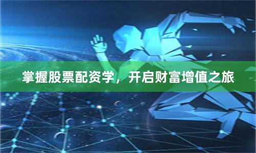掌握股票配资学，开启财富增值之旅