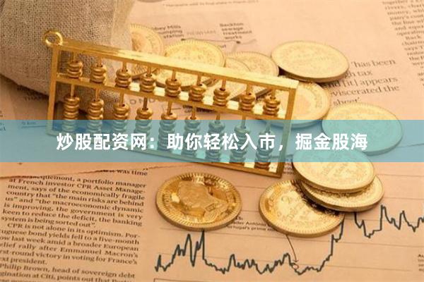 炒股配资网：助你轻松入市，掘金股海