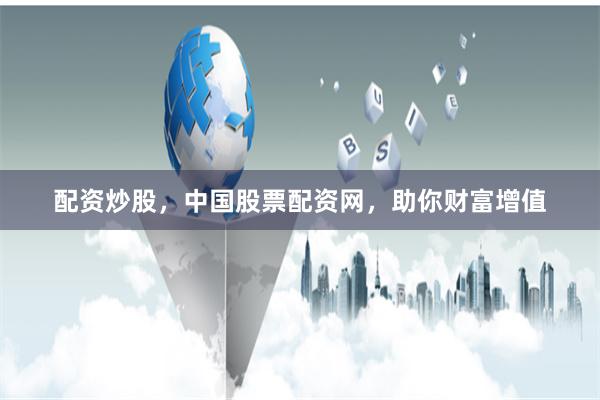配资炒股，中国股票配资网，助你财富增值