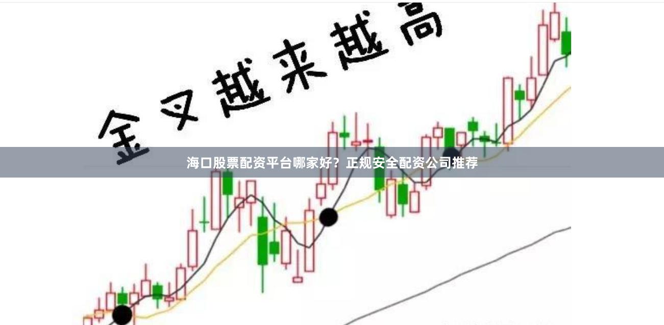 海口股票配资平台哪家好？正规安全配资公司推荐