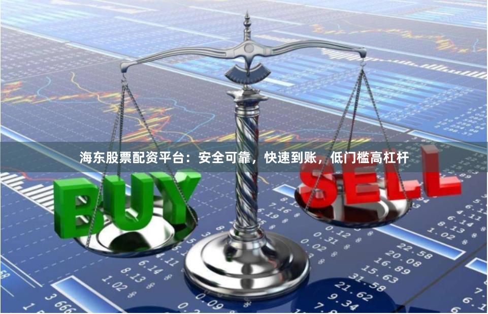 海东股票配资平台：安全可靠，快速到账，低门槛高杠杆
