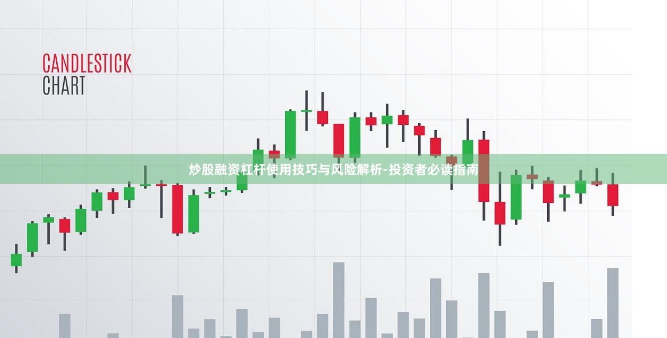 炒股融资杠杆使用技巧与风险解析-投资者必读指南