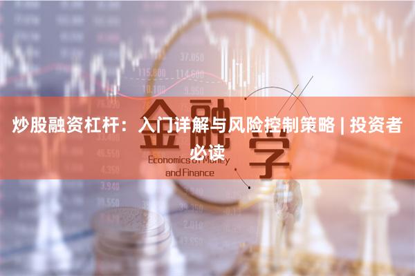 炒股融资杠杆：入门详解与风险控制策略 | 投资者必读